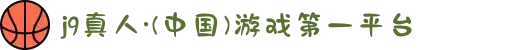 j9真人·(中国)游戏第一平台
